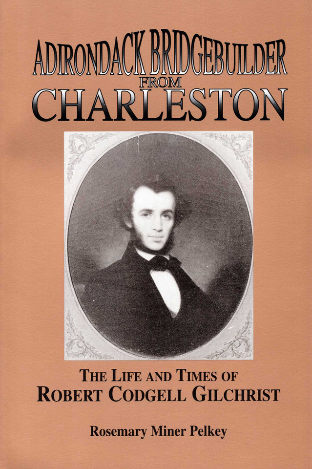 Adirondack Bridgebuilder From Charleston: The Life and Times of Robert Cogdell Gilchrist book cover by Rosemary Miner Pelkey