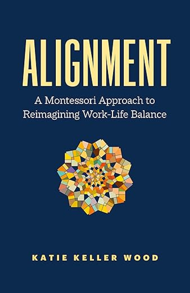 Alignment: A Montessori Approach to Reimagining Work-Life Balance Alignment: A Montessori Approach to Reimagining Work-Life Balance
