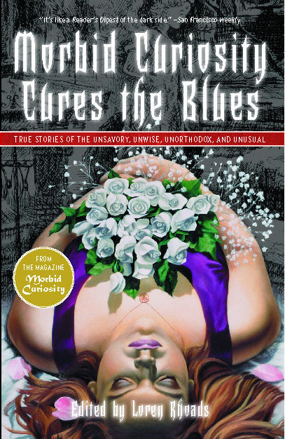 Morbid Curiosity Cures the Blues: True Stories of the Unsavory, Unwise, Unorthodox and Unusual from the magazine "Morbid Curiosity" book cover by Loren Rhoads