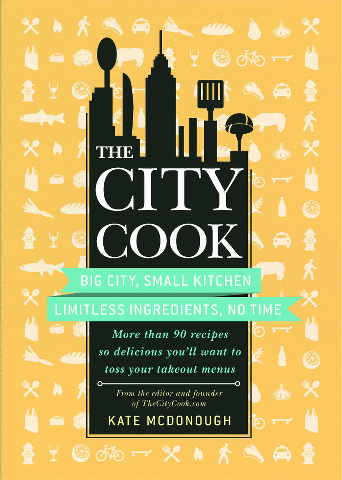 The City Cook: Big City, Small Kitchen. Limitless Ingredients, No Time. More than 90 recipes so delicious you'll want to toss your takeout menus book cover by Kate McDonough
