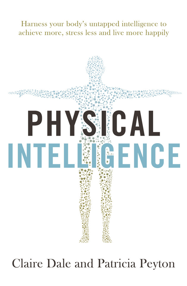 Physical Intelligence: Harness your body's untapped intelligence to achieve more, stress less and live more happily book cover by Claire Dale, Patricia Peyton