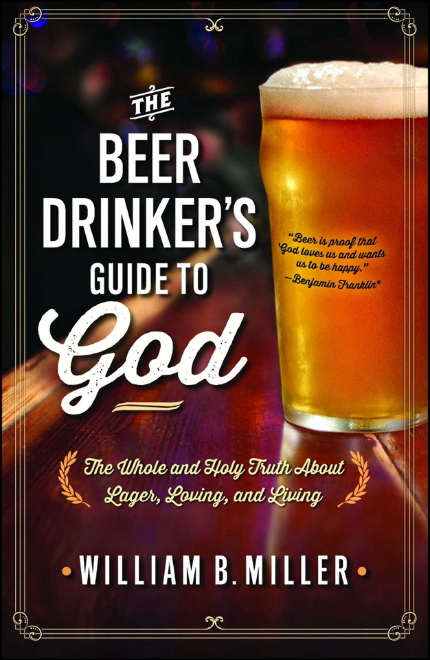 The Beer Drinker's Guide to God: The Whole and Holy Truth About Lager, Loving, and Living book cover by William B. Miller