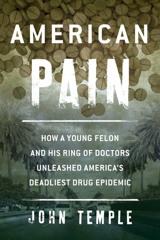 American Pain: How a Young Felon and His Ring of Doctors Unleashed America's Deadliest Drug Epidemic book cover by John Temple