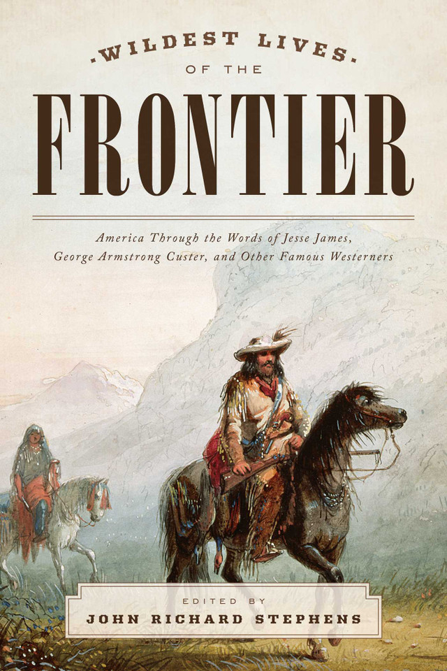 Wildest Lives of the Frontier: America Through the Words of Jesse James, George Armstrong Custer, and Other Famous Westerners book cover by John Richard Stephens