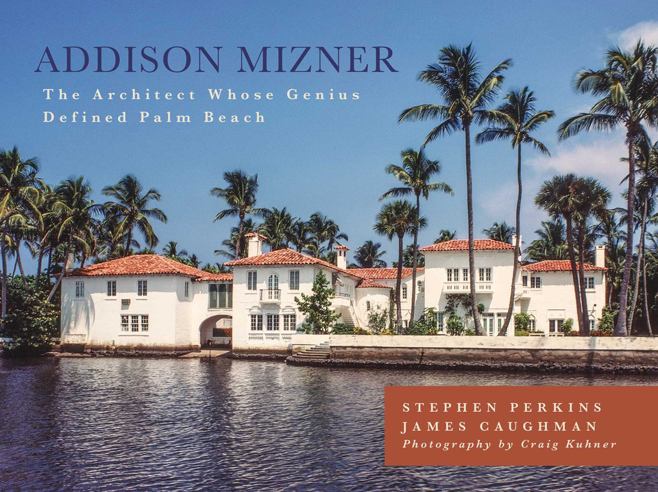 Addison Mizner: The Architect Whose Genius Defined Palm Beach book cover by Stephen Perkins, James Caughman