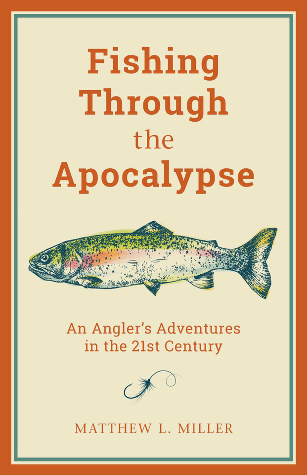 Fishing Through the Apocalypse: An Angler's Adventures in the 21st Century book cover by Matthew L. Miller