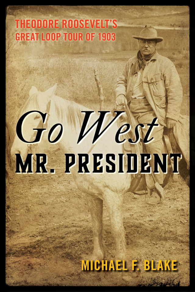 Go West Mr. President: Theodore Roosevelt's Great Loop Tour of 1903 book cover by Michael F. Blake