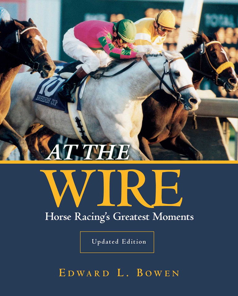 At the Wire: Horse Racing's Greatest Moments book cover by Edward L. Bowen