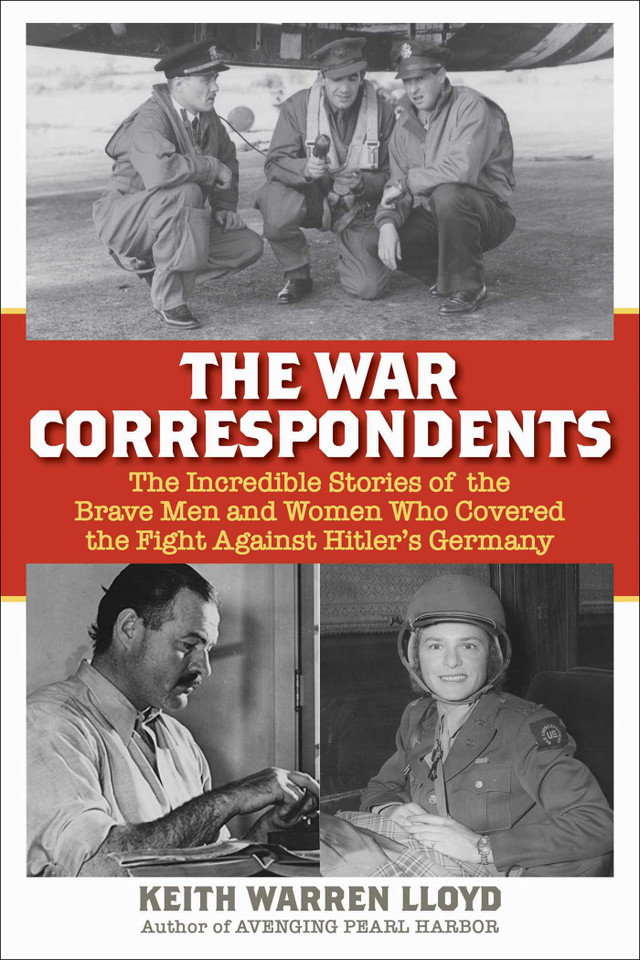 The War Correspondents: The Incredible Stories of the Brave Men and Women Who Covered the Fight Against Hitler's Germany book cover by Keith Warren Lloyd