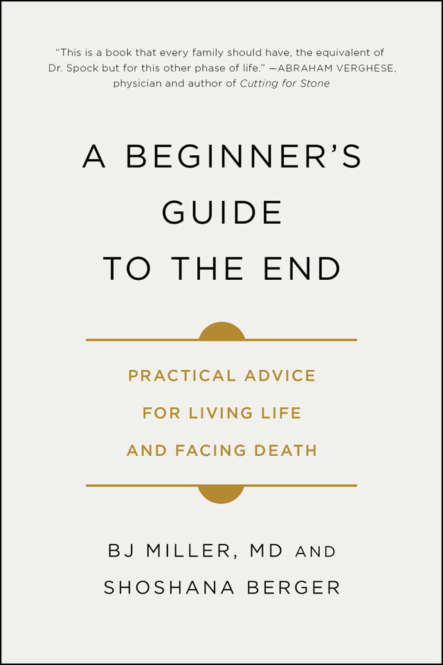 A Beginner's Guide to the End: Practical Advice for Living Life and Facing Death book cover by BJ Miller, Shoshana Berger