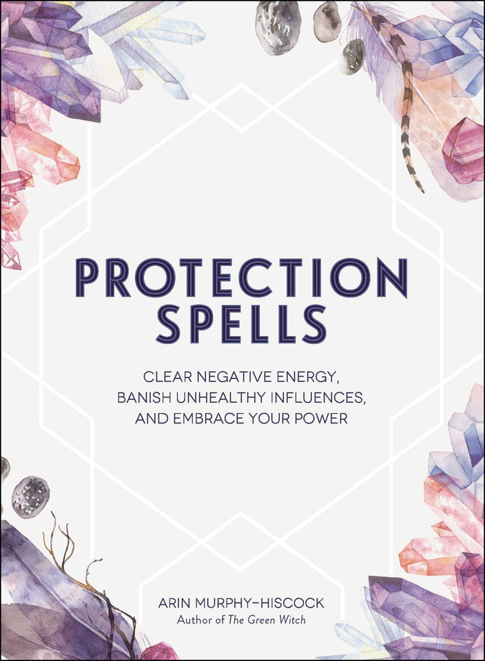 Protection Spells: Clear Negative Energy, Banish Unhealthy Influences, and Embrace Your Power (Spells & Magick Series) book cover by Arin Murphy-Hiscock