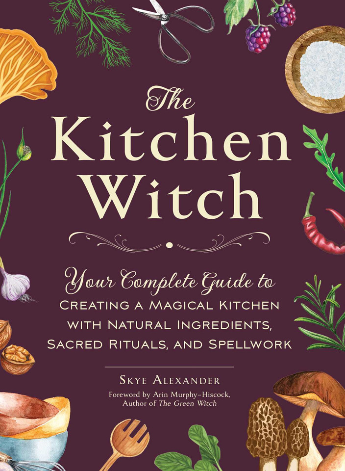 The Kitchen Witch: Your Complete Guide to Creating a Magical Kitchen with Natural Ingredients, Sacred Rituals, and Spellwork (House Witchcraft, Magic, & Spells Series) book cover by Skye Alexander