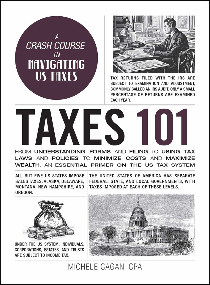 Taxes 101: From Understanding Forms and Filing to Using Tax Laws and Policies to Minimize Costs and Maximize Wealth, an Essential Primer on the US Tax System (Adams 101 Series) book cover by Michele Cagan