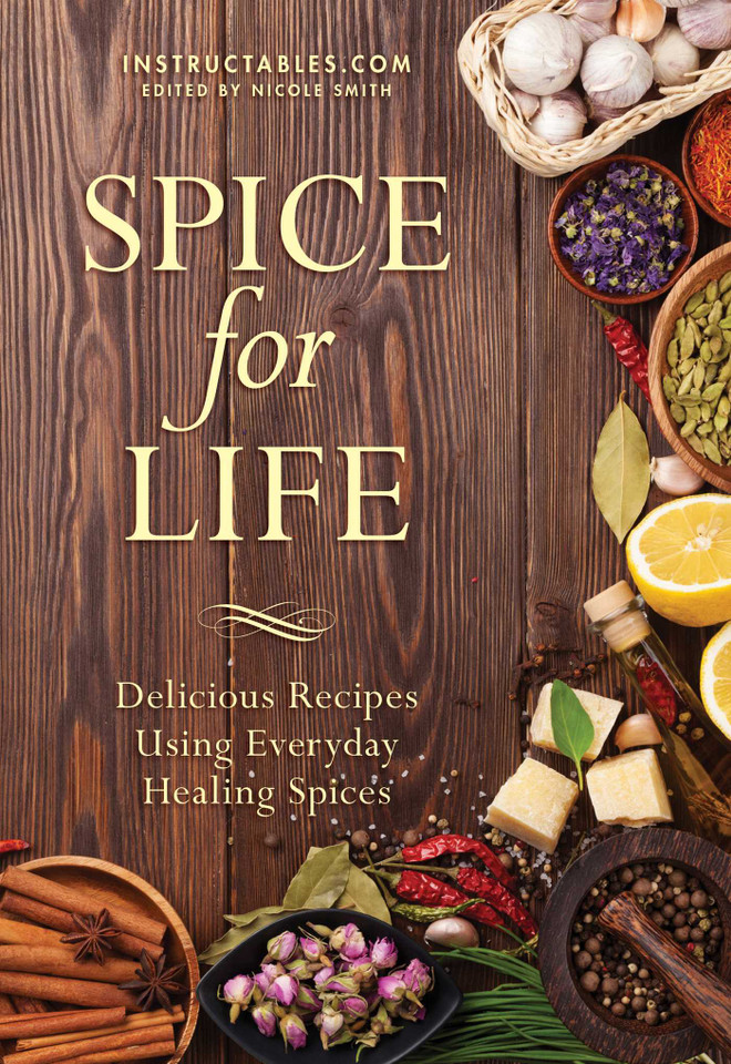 Spice for Life: Delicious Recipes Using Everyday Healing Spices book cover by Instructables.com