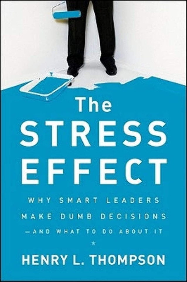 The Stress Effect : Why Smart Leaders Make Dumb Decisions--And What to Do about It [Hardcover]