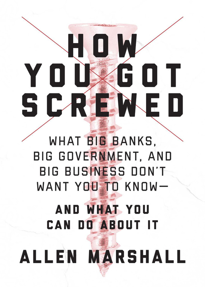 How You Got Screwed: What Big Banks, Big Government, and Big Business Don't Want You to Know—and What You Can Do About It book cover by Allen Marshall