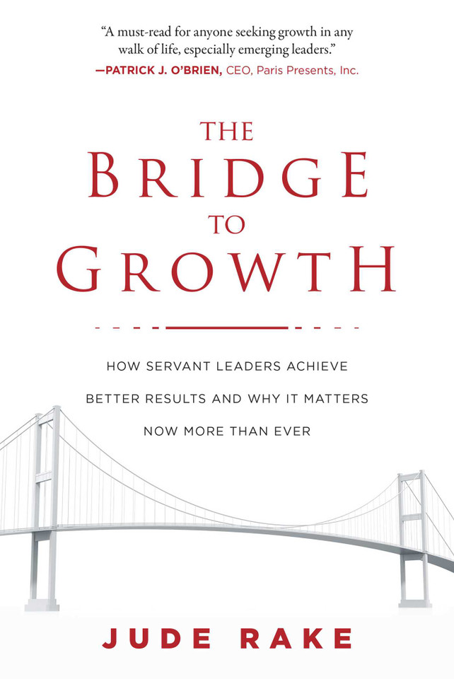 The Bridge to Growth: How Servant Leaders Achieve Better Results and Why It Matters Now More Than Ever book cover by Jude Rake