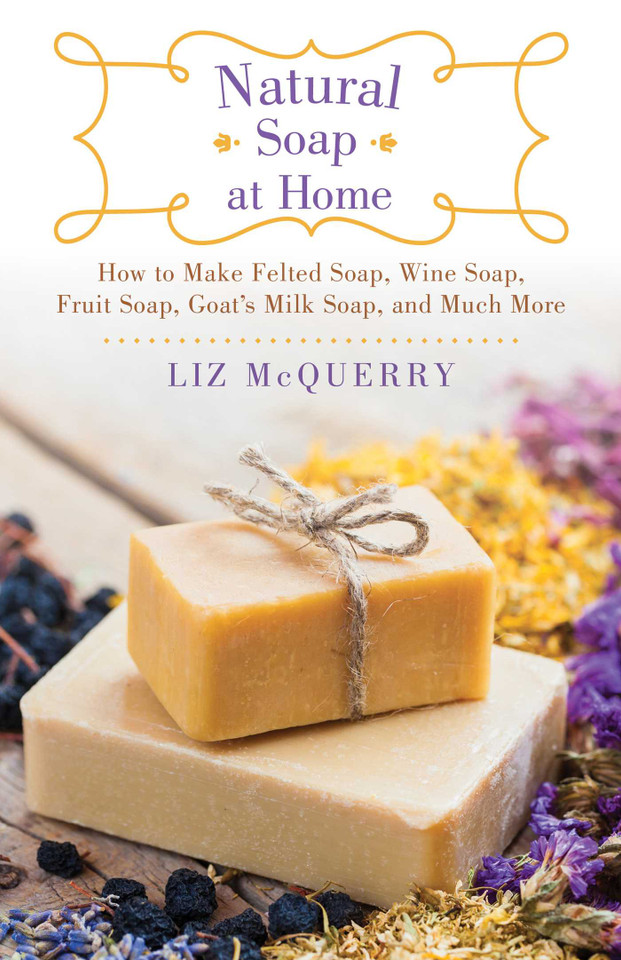 Natural Soap at Home: How to Make Felted Soap, Wine Soap, Fruit Soap, Goat's Milk Soap, and Much More book cover by Liz McQuerry