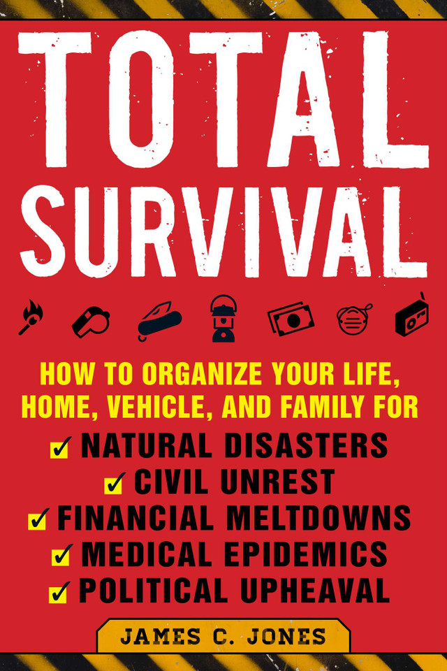 Total Survival: How to Organize Your Life, Home, Vehicle, and Family for Natural Disasters, Civil Unrest, Financial Meltdowns, Medical Epidemics, and Political Upheaval book cover by James C. Jones