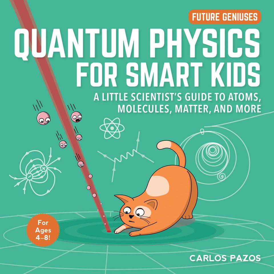 Quantum Physics for Smart Kids: A Little Scientist's Guide to Atoms, Molecules, Matter, and More (Future Geniuses) book cover by Carlos Pazos
