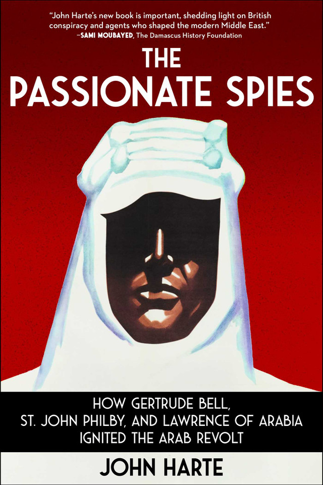 The Passionate Spies: How Gertrude Bell, St. John Philby, and Lawrence of Arabia Ignited the Arab Revolt book cover by John Harte