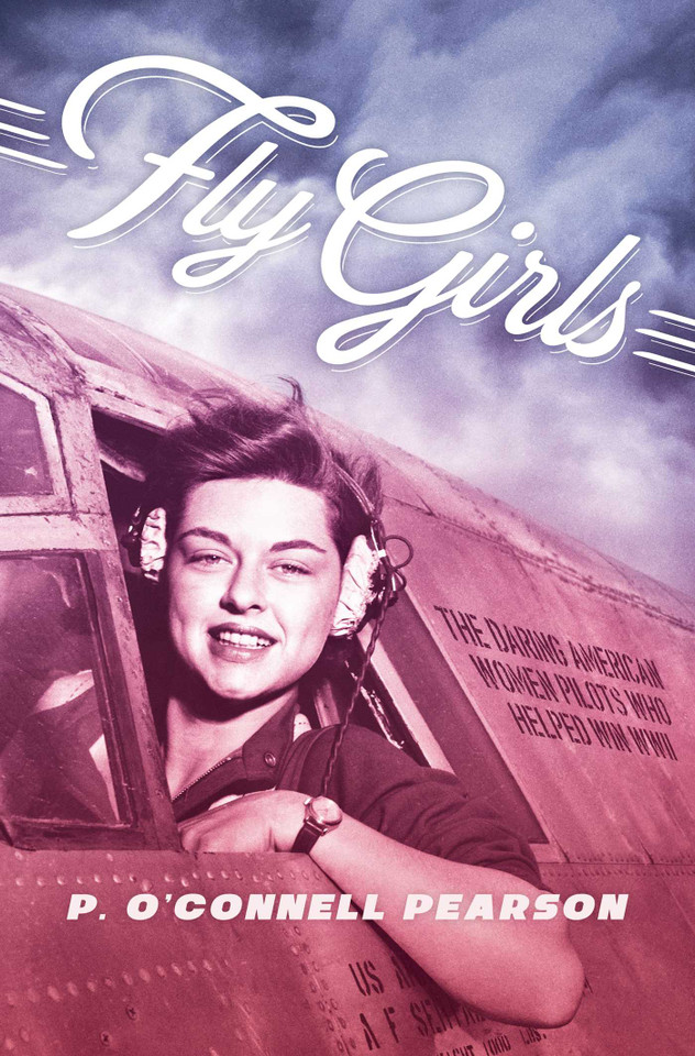 Fly Girls: The Daring American Women Pilots Who Helped Win WWII book cover by P. O’Connell Pearson