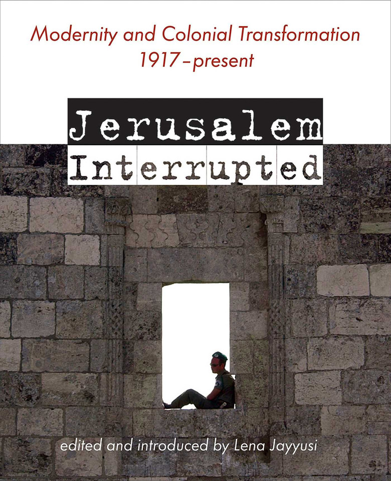 Jerusalem Interrupted: Modernity and Colonial Transformation 1917 - Present book cover by Lena (ed.) Jayyusi