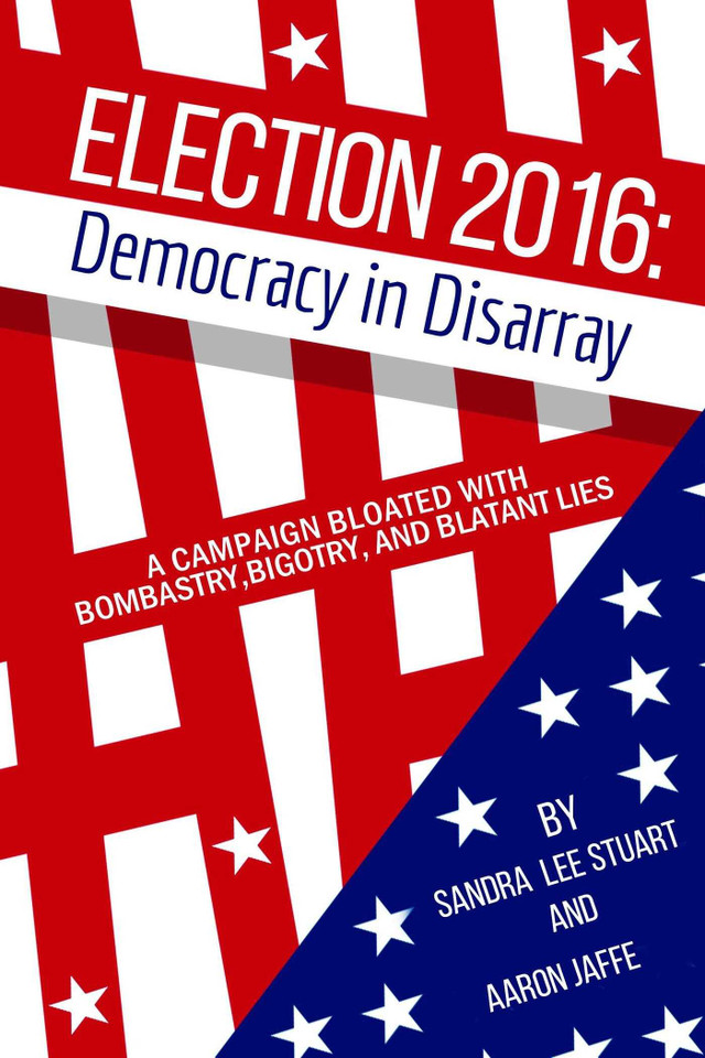 Election 2016: Democracy in Disarray: A Campaign Bloated with Bombastry, Bigotry, and Blatant Lies book cover by Sandra  Lee Stuart, Aaron Jaffe