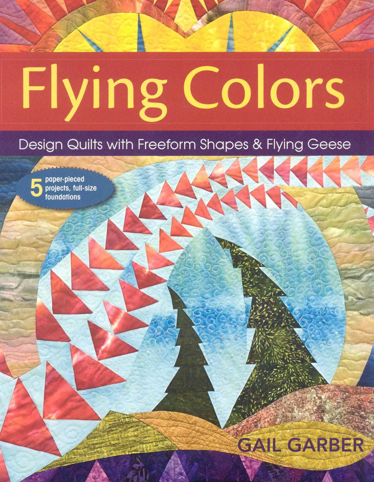 Flying Colors: Design Quilts with Freeform Shapes & Flying Geese - 5 Paper-Pieced Projects, Full-Size Foundations book cover by Gail Garber