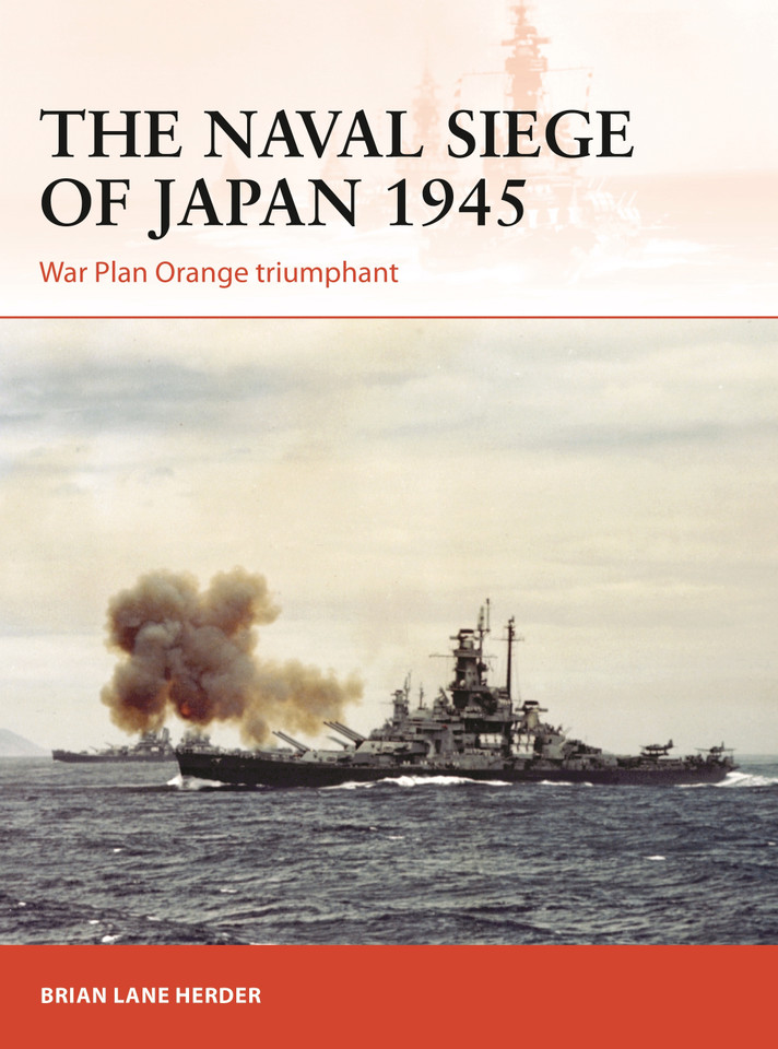 The Naval Siege of Japan 1945: War Plan Orange Triumphant (Campaign #348) book cover by Brian Lane Herder