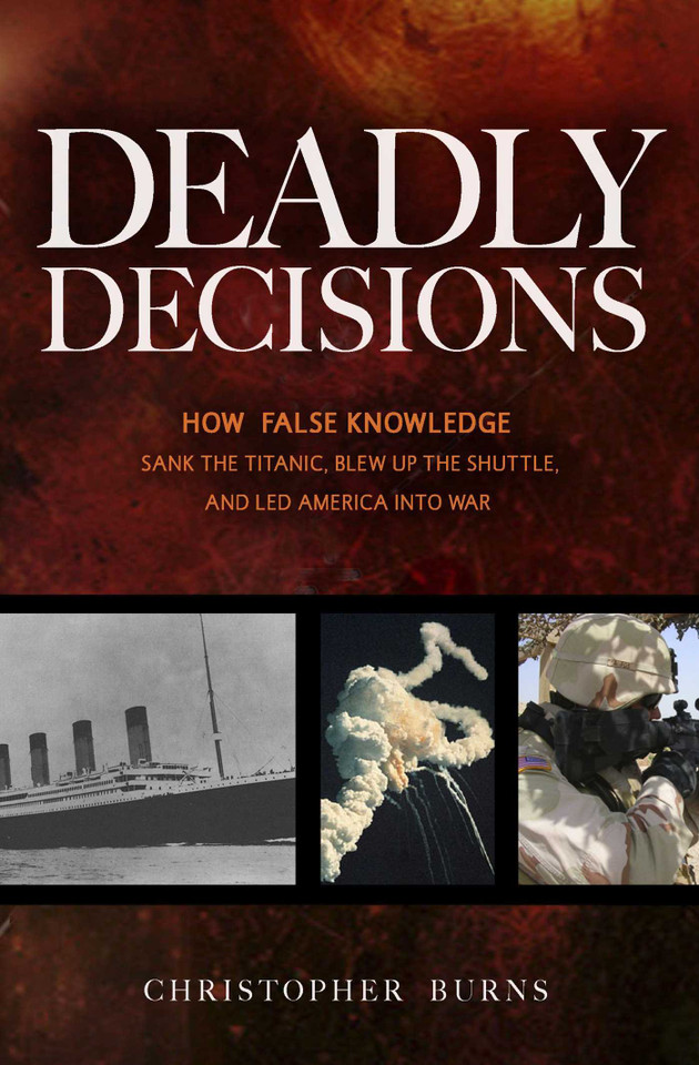 Deadly Decisions: How False Knowledge Sank the Titanic, Blew Up the Shuttle, and Led America into War book cover by Christopher Burns