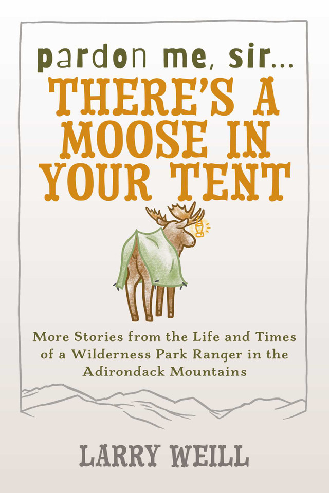 Pardon Me, Sir...There's A Moose In Your Tent: More Stories from the Life and Times of a Wilderness Park Ranger in the Adirondack Mountains book cover by Larry Weill