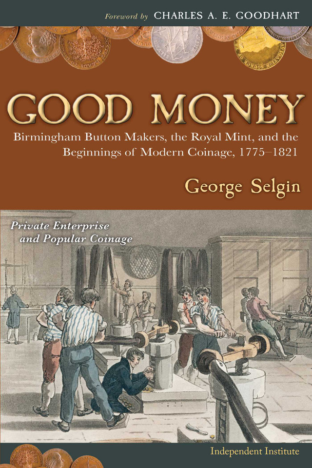 Good Money: Birmingham Button Makers, the Royal Mint, and the Beginnings of Modern Coinage, 1775–1821 book cover by George Selgin