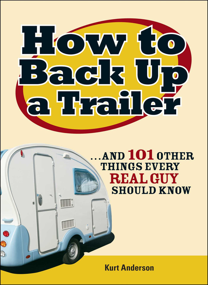 How to Back Up a Trailer: ...and 101 Other Things Every Real Guy Should Know book cover by Kurt Anderson