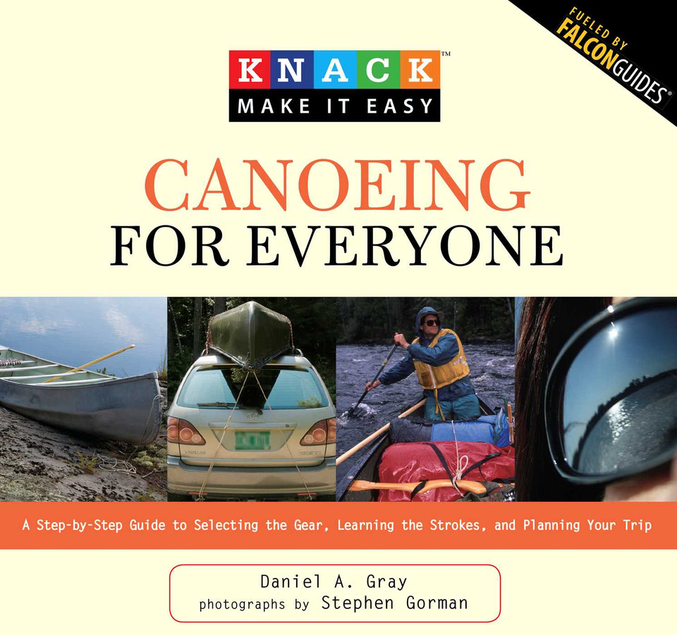 Knack Canoeing for Everyone: A Step-By-Step Guide To Selecting The Gear, Learning The Strokes, And Planning Your Trip (Knack: Make It Easy) book cover by Daniel Gray
