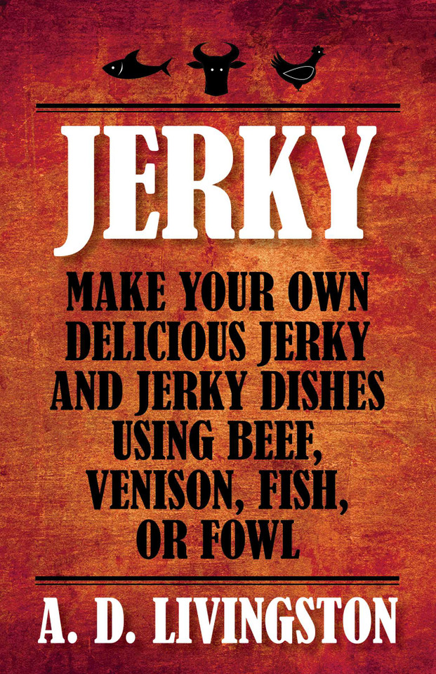 Jerky: Make Your Own Delicious Jerky And Jerky Dishes Using Beef, Venison, Fish, Or Fowl book cover by A. D. Livingston