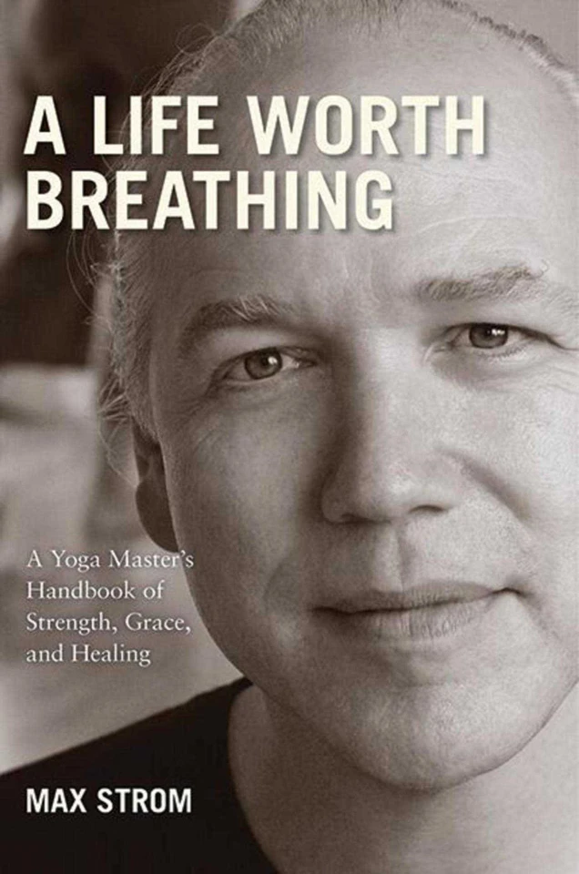 A Life Worth Breathing: A Yoga Master's Handbook of Strength, Grace, and Healing book cover by Max Strom