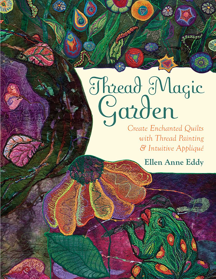 Thread Magic Garden: Create Enchanted Quilts with Thread Painting & Intuitive Appliqué book cover by Ellen Anne Eddy