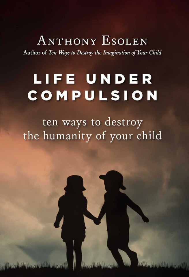 Life Under Compulsion: Ten Ways to Destroy the Humanity of Your Child book cover by Anthony Esolen