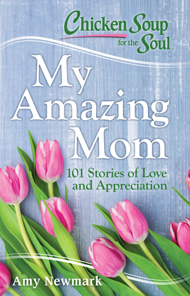 Chicken Soup for the Soul: My Amazing Mom: 101 Stories of Love and Appreciation book cover by Amy Newmark
