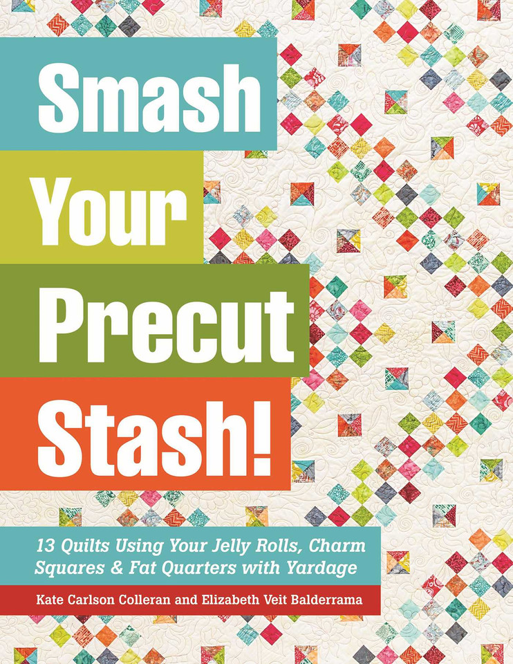 Smash Your Precut Stash!: 13 Quilts Using Your Jelly Rolls, Charm Squares & Fat Quarters with Yardage book cover by Kate Carlson Colleran, Elizabeth Veit Balderrama