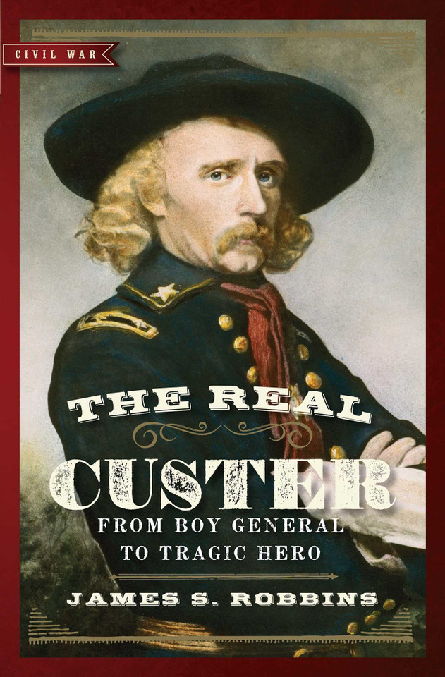The Real Custer: From Boy General to Tragic Hero book cover by James S. Robbins