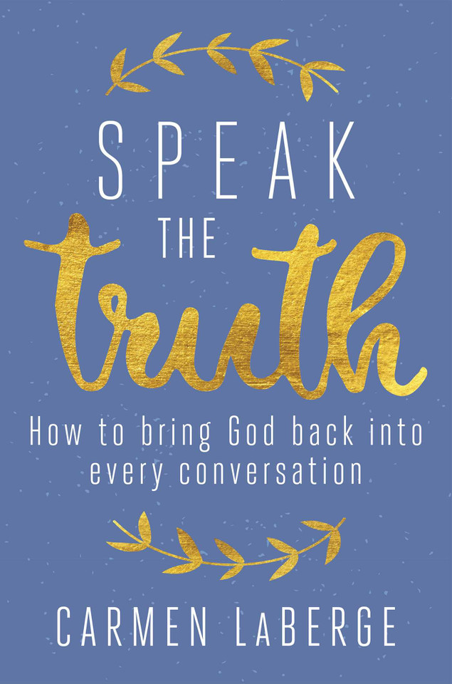 Speak the Truth: How to Bring God Back into Every Conversation book cover by Carmen LaBerge