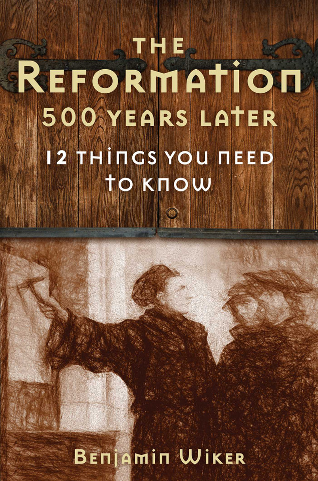 The Reformation 500 Years Later: 12 Things You Need to Know book cover by Benjamin Wiker