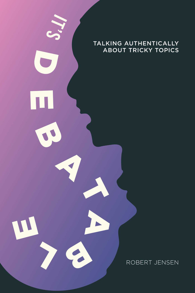 It's Debatable: Talking Authentically about Tricky Topics book cover by Robert Jensen