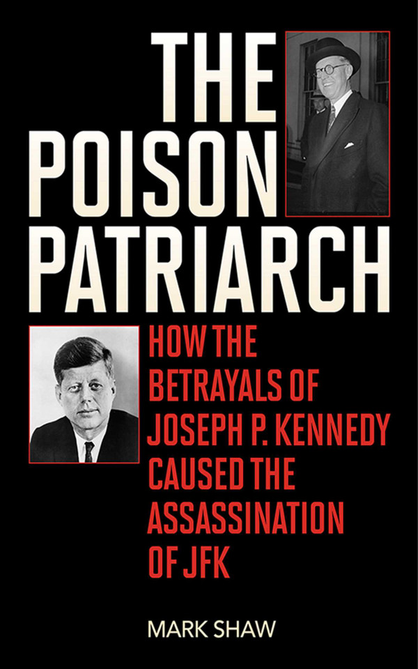 The Poison Patriarch: How the Betrayals of Joseph P. Kennedy Caused the Assassination of JFK book cover by Mark Shaw