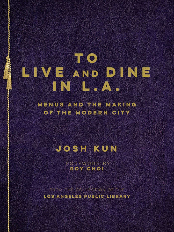 To Live and Dine in L.A.: Menus And The Making of the Modern City / from the Collection of the Los Angeles Public Library book cover by Josh Kun