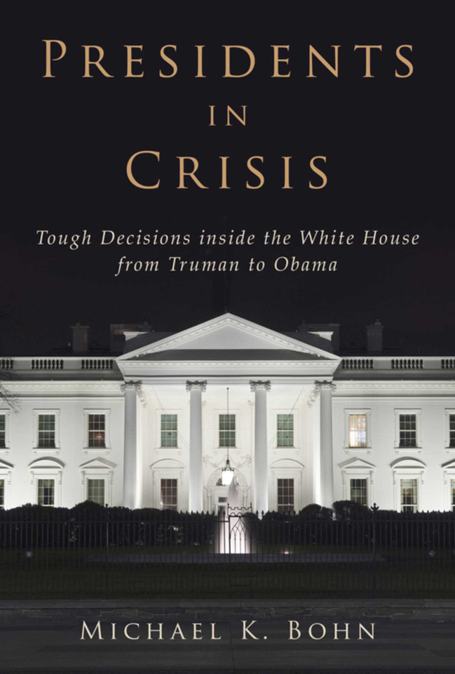 Presidents in Crisis: Tough Decisions inside the White House from Truman to Obama book cover by Michael K. Bohn