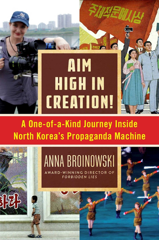 Aim High in Creation!: A One-of-a-Kind Journey inside North Korea's Propaganda Machine book cover by Anna Broinowski