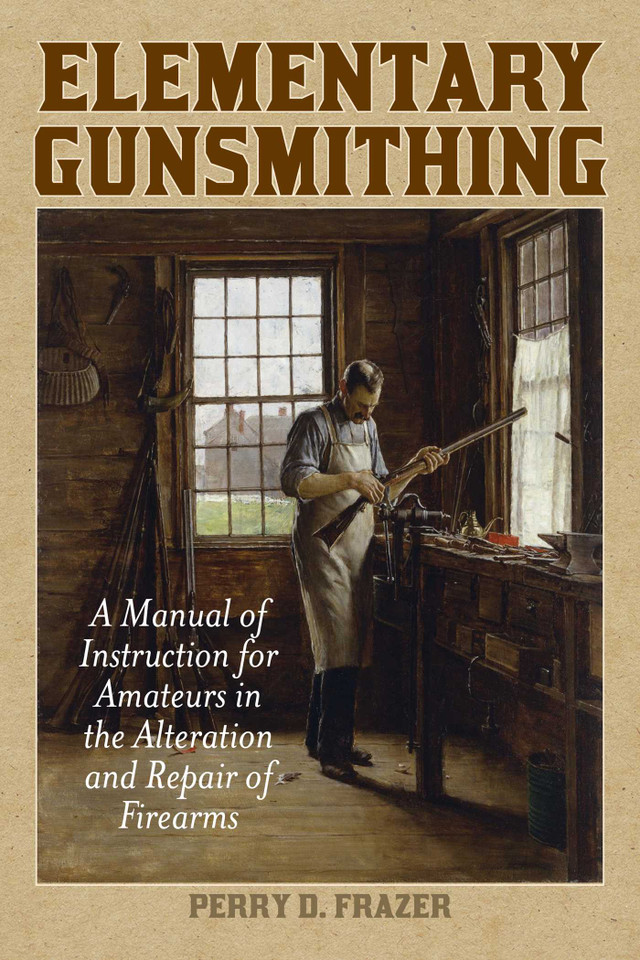 Elementary Gunsmithing: A Manual of Instruction for Amateurs in the Alteration and Repair of Firearms book cover by Perry D. Frazer